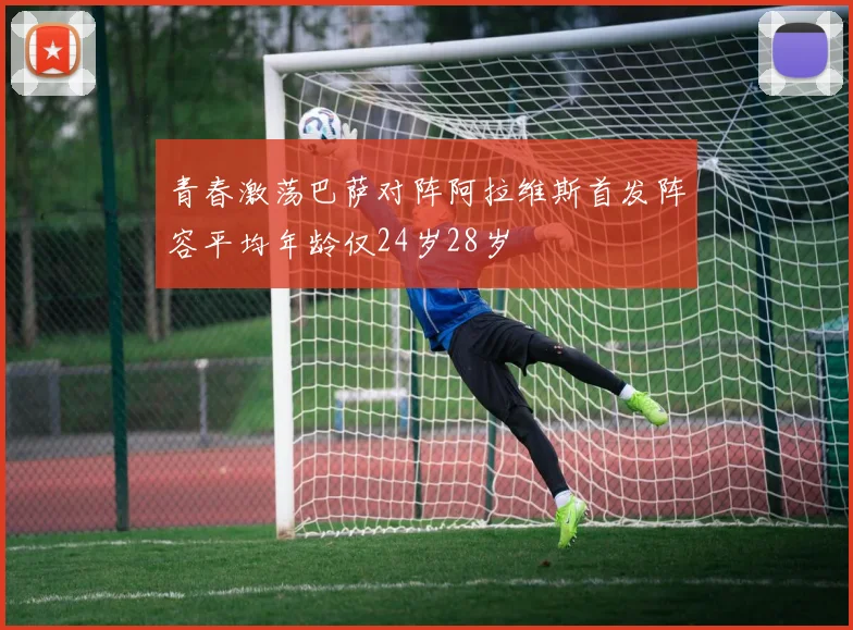 青春激荡巴萨对阵阿拉维斯首发阵容平均年龄仅24岁28岁
