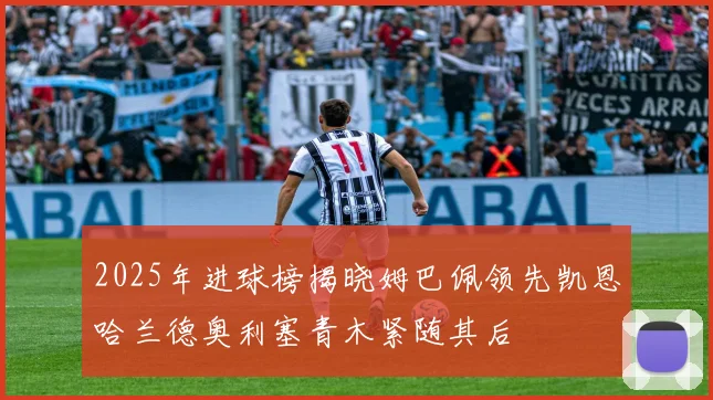 2025年进球榜揭晓姆巴佩领先凯恩哈兰德奥利塞青木紧随其后