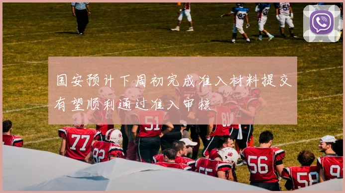 国安预计下周初完成准入材料提交有望顺利通过准入审核