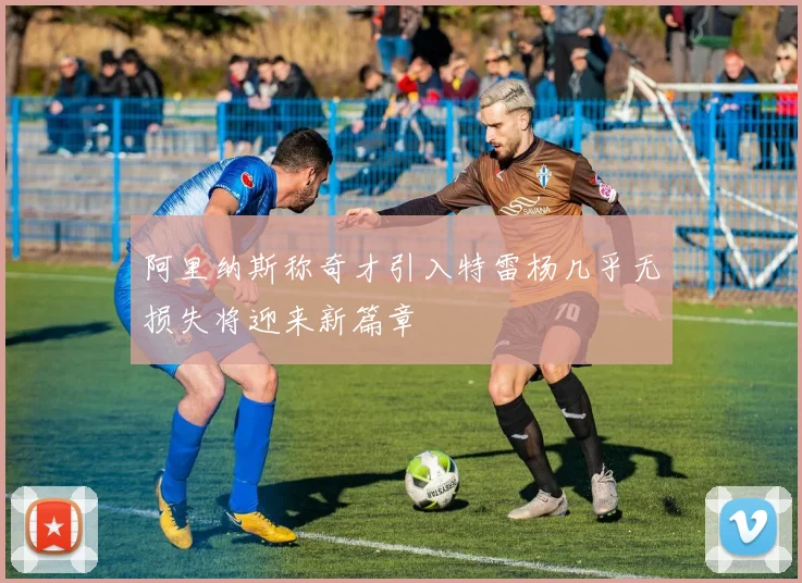 阿里纳斯称奇才引入特雷杨几乎无损失将迎来新篇章