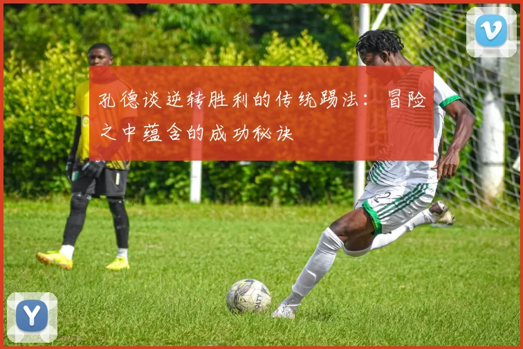 孔德谈逆转胜利的传统踢法：冒险之中蕴含的成功秘诀