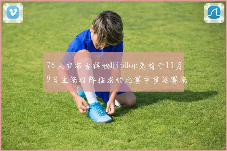 76人宣布吉祥物HipHop兔将于11月9日主场对阵猛龙的比赛中重返赛场