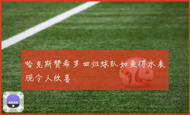 哈克斯赞希罗回归球队如鱼得水表现令人欣喜
