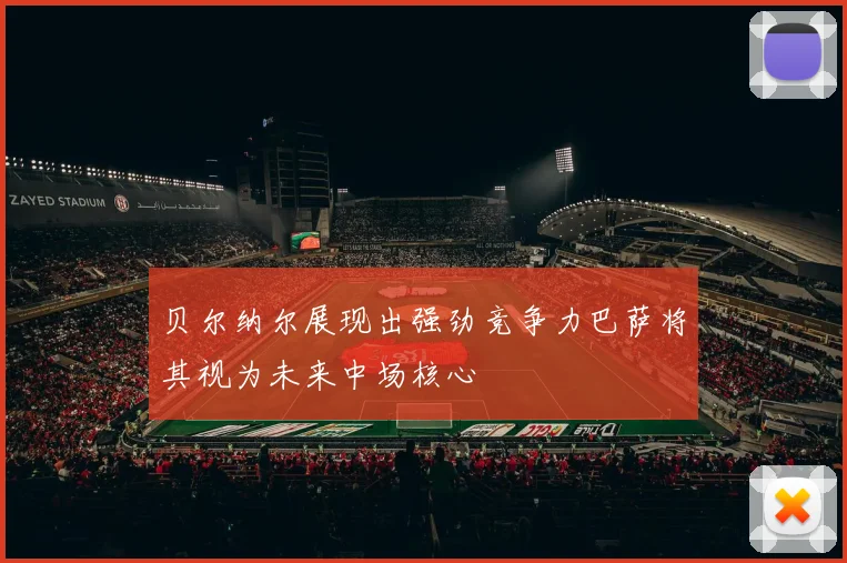 贝尔纳尔展现出强劲竞争力巴萨将其视为未来中场核心