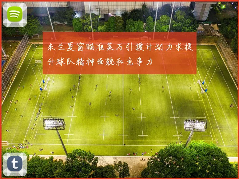 米兰夏窗瞄准莱万引援计划力求提升球队精神面貌和竞争力