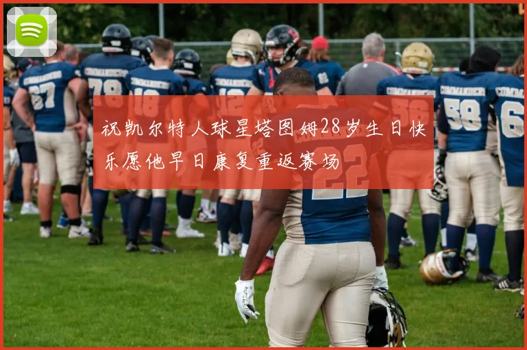 祝凯尔特人球星塔图姆28岁生日快乐愿他早日康复重返赛场
