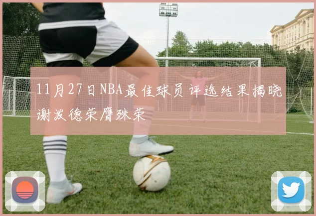 11月27日NBA最佳球员评选结果揭晓谢泼德荣膺殊荣