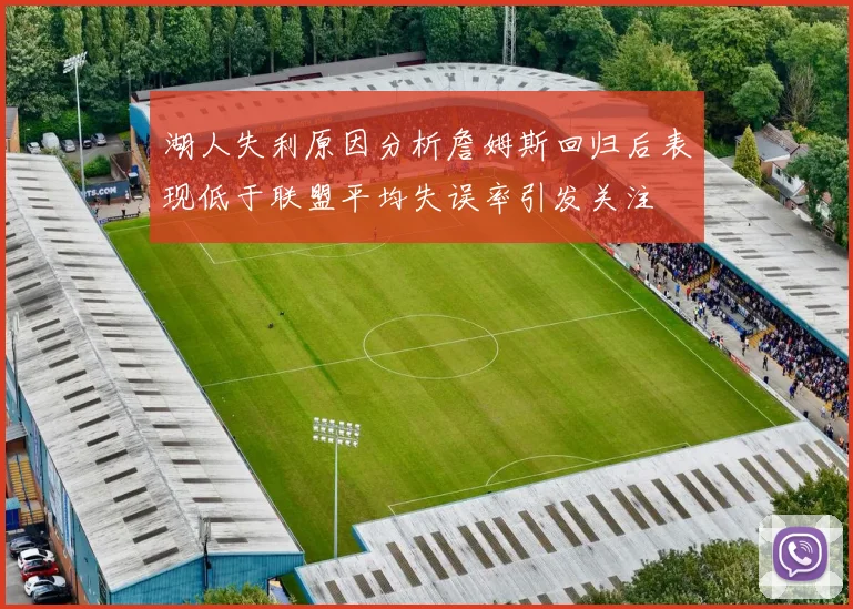湖人失利原因分析詹姆斯回归后表现低于联盟平均失误率引发关注