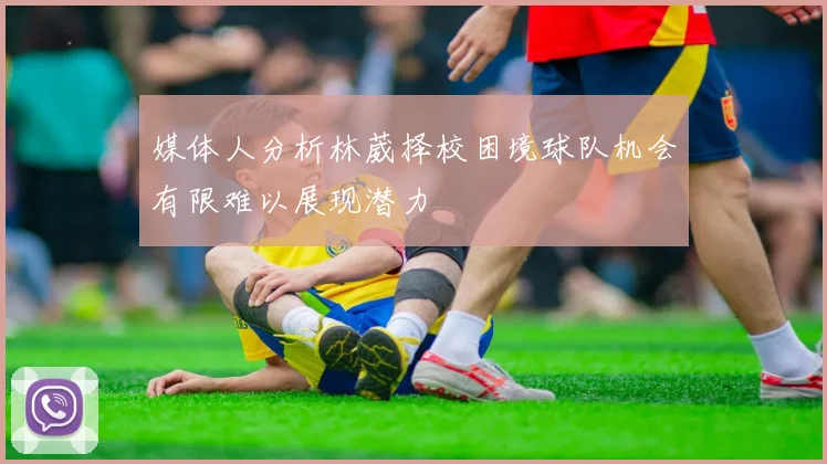 媒体人分析林葳择校困境球队机会有限难以展现潜力
