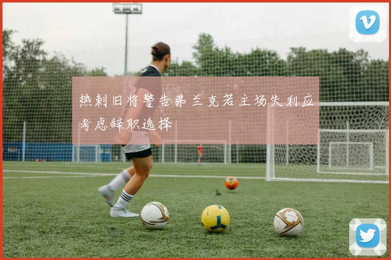 热刺旧将警告弗兰克若主场失利应考虑辞职选择