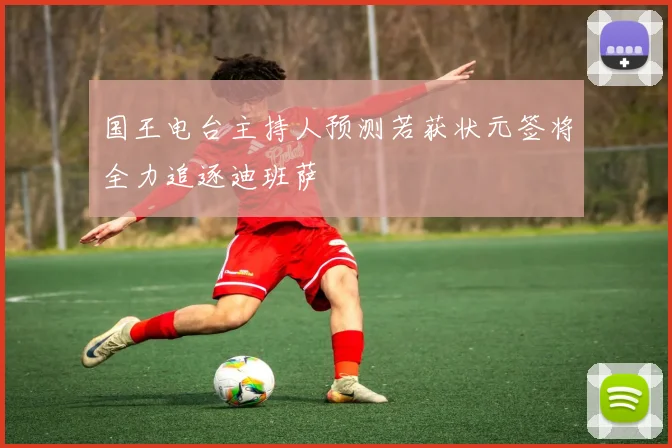 国王电台主持人预测若获状元签将全力追逐迪班萨