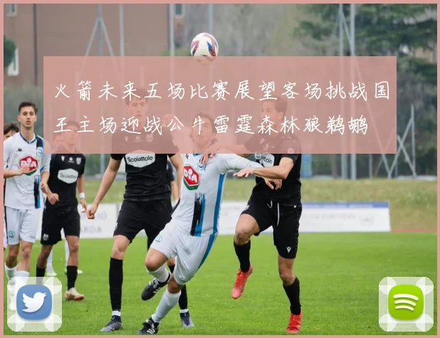火箭未来五场比赛展望客场挑战国王主场迎战公牛雷霆森林狼鹈鹕
