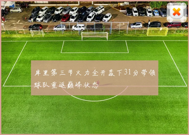 库里第三节火力全开轰下31分带领球队重返巅峰状态